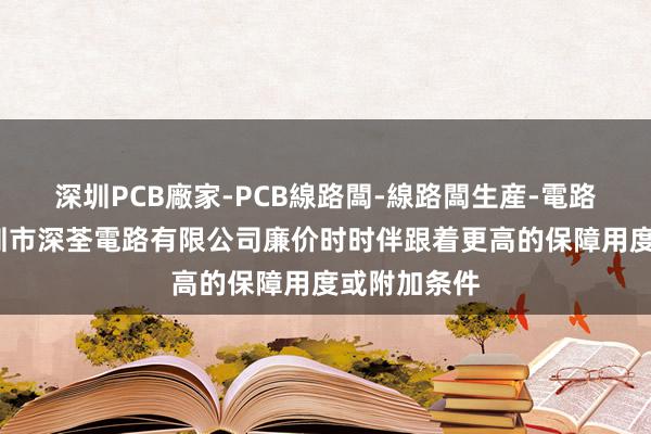 深圳PCB廠家-PCB線路闆-線路闆生産-電路闆加工-深圳市深荃電路有限公司廉价时时伴跟着更高的保障用度或附加条件