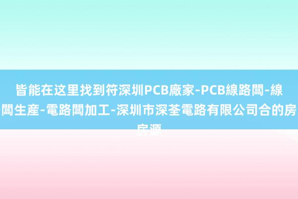 皆能在这里找到符深圳PCB廠家-PCB線路闆-線路闆生産-電路闆加工-深圳市深荃電路有限公司合的房源