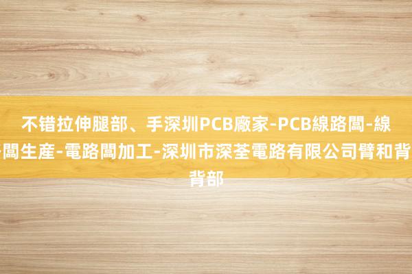 不错拉伸腿部、手深圳PCB廠家-PCB線路闆-線路闆生産-電路闆加工-深圳市深荃電路有限公司臂和背部