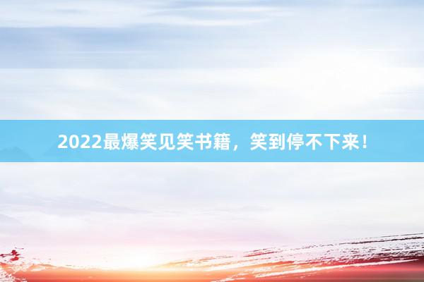 2022最爆笑见笑书籍，笑到停不下来！