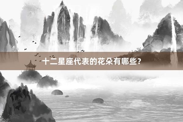十二星座代表的花朵有哪些？