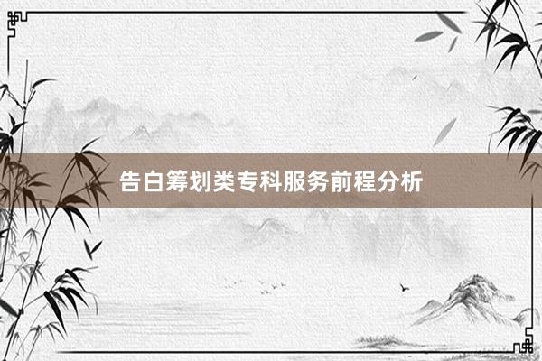 告白筹划类专科服务前程分析