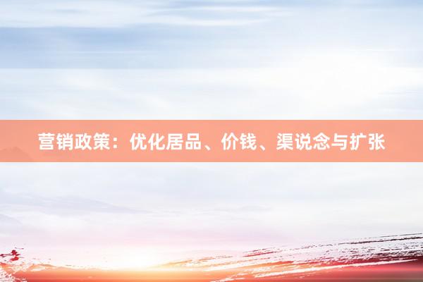 营销政策：优化居品、价钱、渠说念与扩张